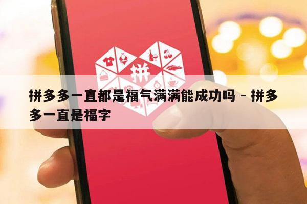 拼多多一直都是福气满满能成功吗 - 拼多多一直是福字-第1张图片-拼多多助力