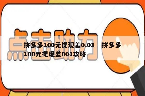 拼多多100元提现差0.01 - 拼多多100元提现差001攻略-第1张图片-拼多多助力
