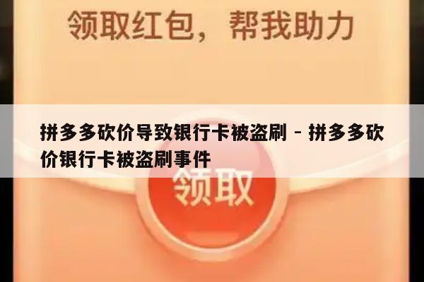 拼多多砍价导致银行卡被盗刷 - 拼多多砍价银行卡被盗刷事件-第1张图片-拼多多助力