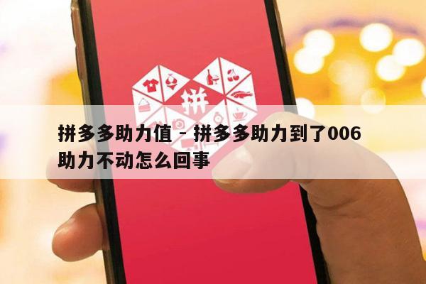 拼多多助力值 - 拼多多助力到了006 助力不动怎么回事-第1张图片-拼多多助力
