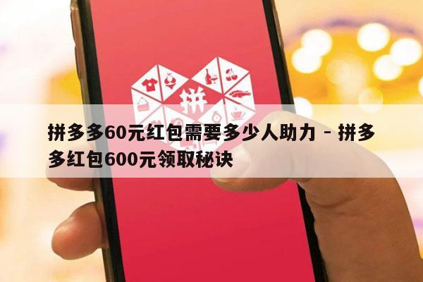 拼多多60元红包需要多少人助力 - 拼多多红包600元领取秘诀-第1张图片-拼多多助力