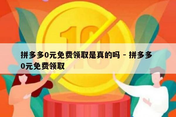 拼多多0元免费领取是真的吗 - 拼多多 0元免费领取-第1张图片-拼多多助力