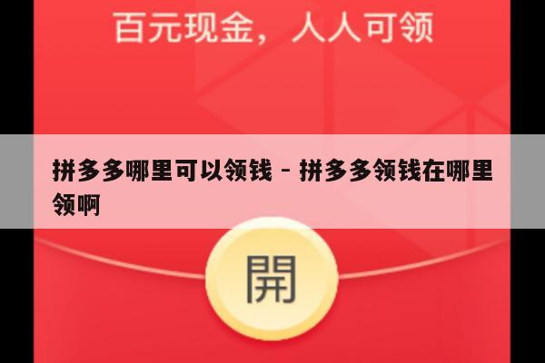 拼多多哪里可以领钱 - 拼多多领钱在哪里领啊-第1张图片-拼多多助力