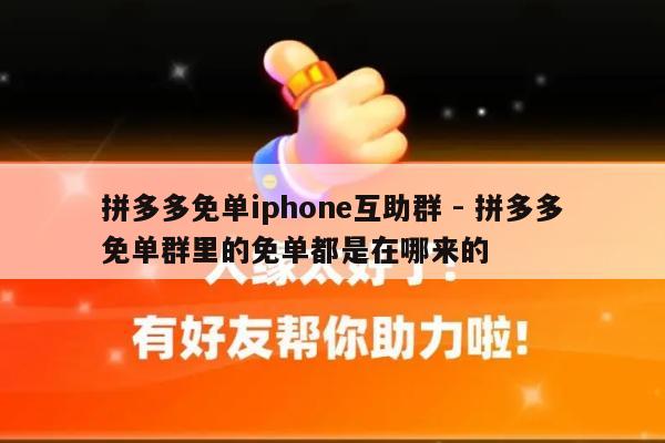拼多多免单iphone互助群 - 拼多多免单群里的免单都是在哪来的-第1张图片-拼多多助力