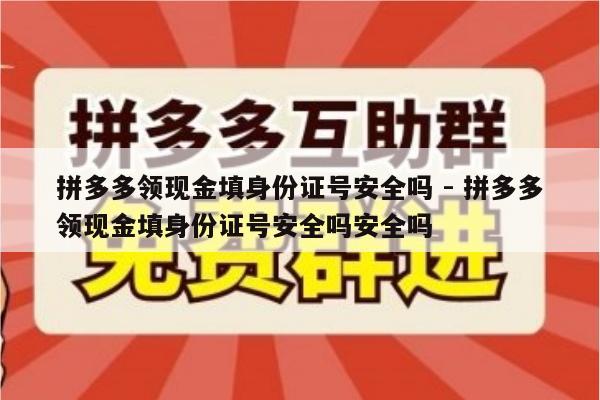 拼多多领现金填身份证号安全吗 - 拼多多领现金填身份证号安全吗安全吗-第1张图片-拼多多助力