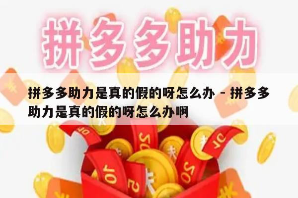 拼多多助力是真的假的呀怎么办 - 拼多多助力是真的假的呀怎么办啊-第1张图片-拼多多助力