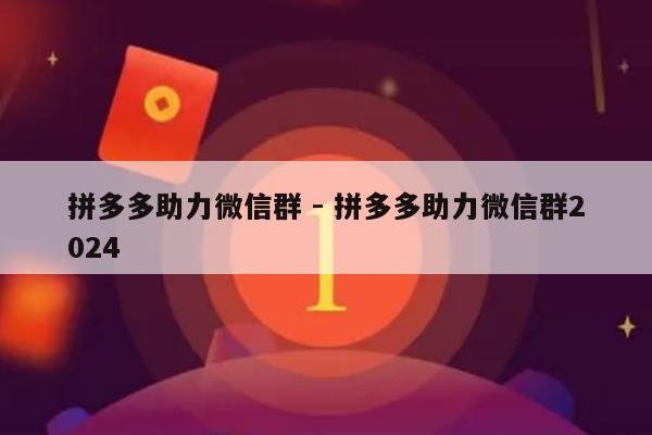 拼多多助力微信群 - 拼多多助力微信群2024-第1张图片-拼多多助力