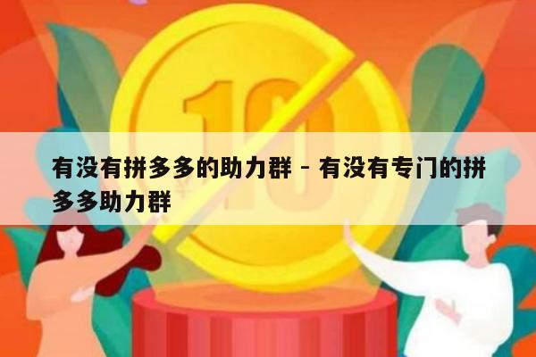 有没有拼多多的助力群 - 有没有专门的拼多多助力群-第1张图片-拼多多助力