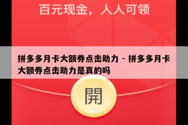 拼多多月卡大额券点击助力 - 拼多多月卡大额券点击助力是真的吗-第1张图片-拼多多助力