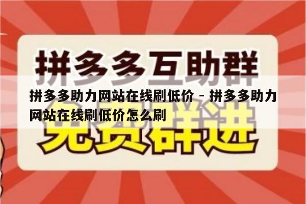 拼多多助力网站在线刷低价 - 拼多多助力网站在线刷低价怎么刷-第1张图片-拼多多助力