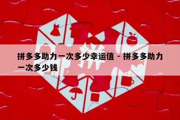 拼多多助力一次多少幸运值 - 拼多多助力一次多少钱-第1张图片-拼多多助力