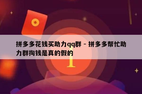 拼多多花钱买助力qq群 - 拼多多帮忙助力群掏钱是真的假的-第1张图片-拼多多助力