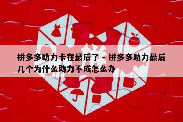 拼多多助力卡在最后了 - 拼多多助力最后几个为什么助力不成怎么办-第1张图片-拼多多助力