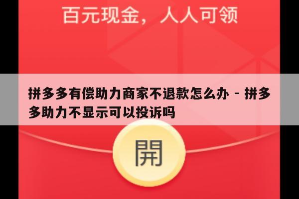 拼多多有偿助力商家不退款怎么办 - 拼多多助力不显示可以投诉吗-第1张图片-拼多多助力