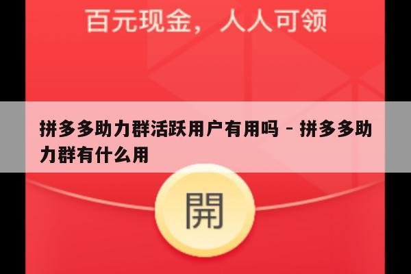 拼多多助力群活跃用户有用吗 - 拼多多助力群有什么用-第1张图片-拼多多助力