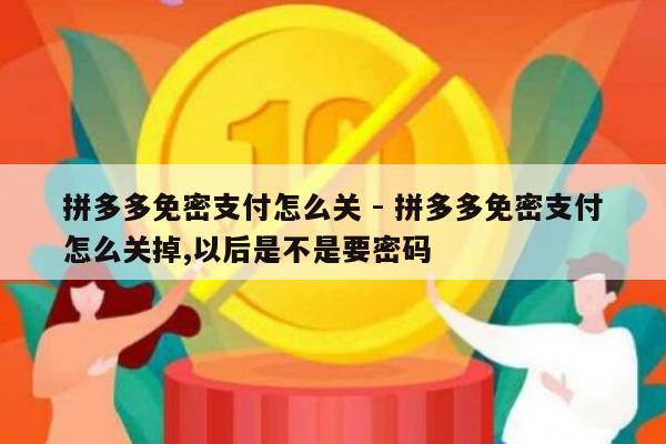拼多多免密支付怎么关 - 拼多多免密支付怎么关掉,以后是不是要密码-第1张图片-拼多多助力