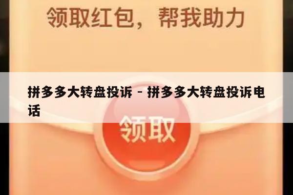 拼多多大转盘投诉 - 拼多多大转盘投诉电话-第1张图片-拼多多助力