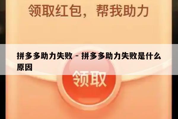 拼多多助力失败 - 拼多多助力失败是什么原因-第1张图片-拼多多助力