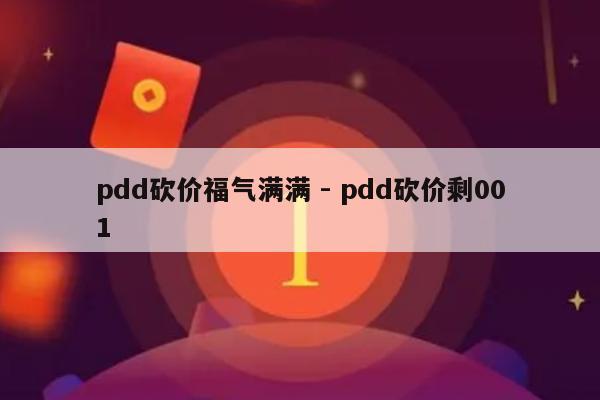 pdd砍价福气满满 - pdd砍价剩001-第1张图片-拼多多助力