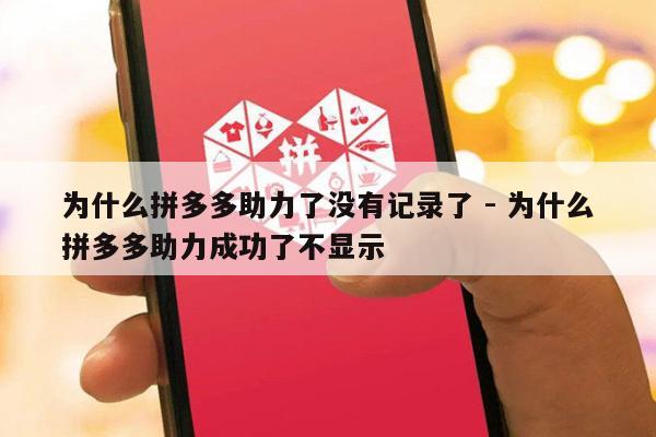为什么拼多多助力了没有记录了 - 为什么拼多多助力成功了不显示-第1张图片-拼多多助力