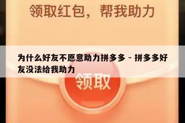 为什么好友不愿意助力拼多多 - 拼多多好友没法给我助力-第1张图片-拼多多助力