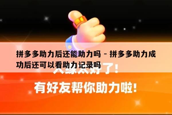 拼多多助力后还能助力吗 - 拼多多助力成功后还可以看助力记录吗-第1张图片-拼多多助力