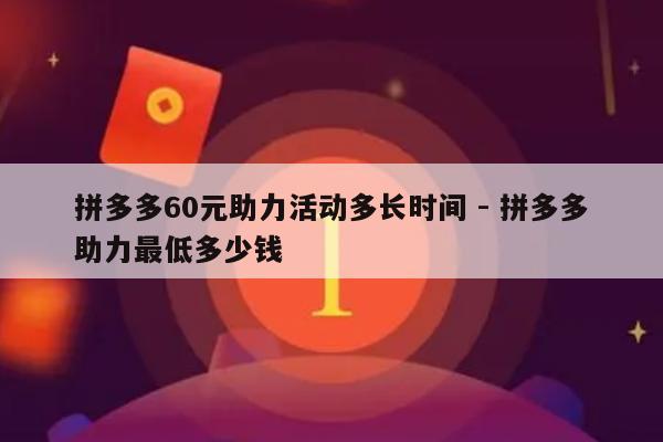 拼多多60元助力活动多长时间 - 拼多多助力最低多少钱-第1张图片-拼多多助力