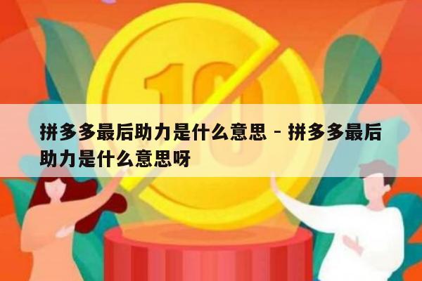 拼多多最后助力是什么意思 - 拼多多最后助力是什么意思呀-第1张图片-拼多多助力