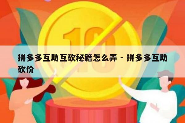 拼多多互助互砍秘籍怎么弄 - 拼多多互助砍价-第1张图片-拼多多助力