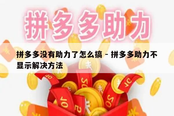 拼多多没有助力了怎么搞 - 拼多多助力不显示解决方法-第1张图片-拼多多助力