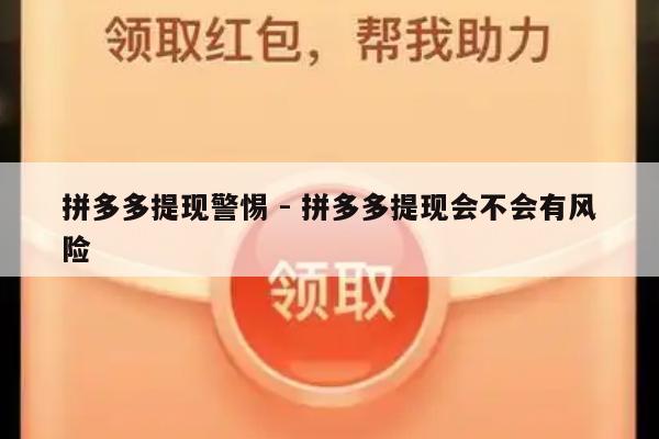 拼多多提现警惕 - 拼多多提现会不会有风险-第1张图片-拼多多助力