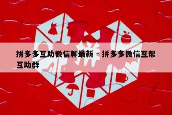 拼多多互助微信聊最新 - 拼多多微信互帮互助群-第1张图片-拼多多助力