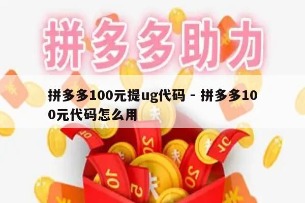 拼多多100元提ug代码 - 拼多多100元代码怎么用-第1张图片-拼多多助力