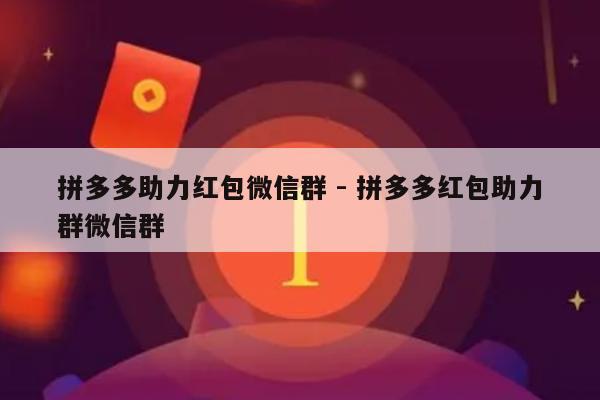 拼多多助力红包微信群 - 拼多多红包助力群微信群-第1张图片-拼多多助力