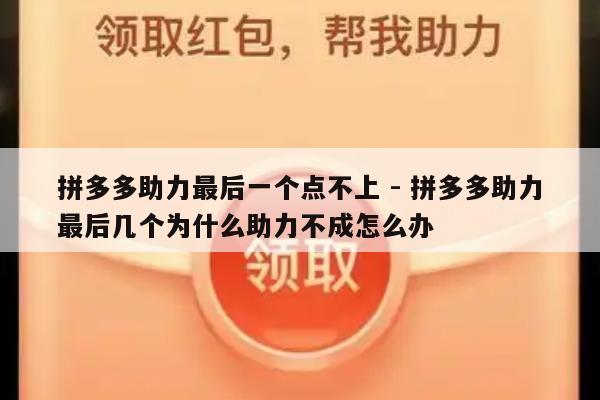 拼多多助力最后一个点不上 - 拼多多助力最后几个为什么助力不成怎么办-第1张图片-拼多多助力