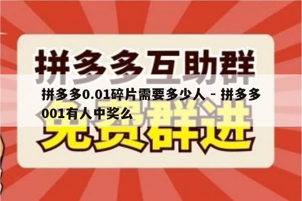 拼多多0.01碎片需要多少人 - 拼多多001有人中奖么-第1张图片-拼多多助力