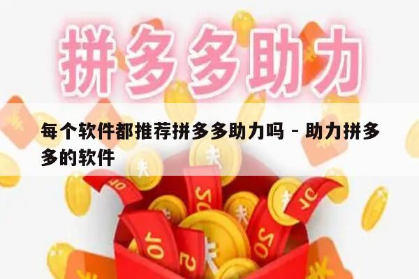 每个软件都推荐拼多多助力吗 - 助力拼多多的软件-第1张图片-拼多多助力