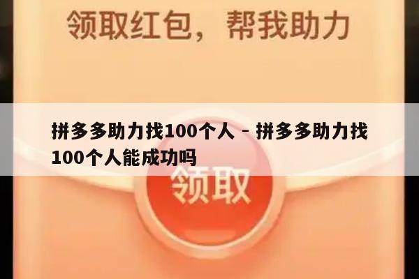 拼多多助力找100个人 - 拼多多助力找100个人能成功吗-第1张图片-拼多多助力