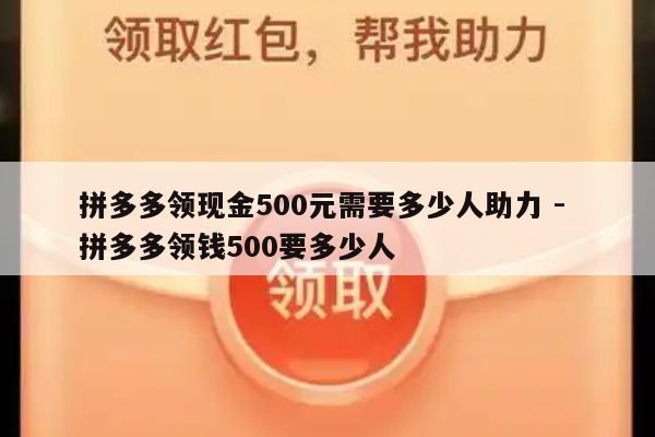 拼多多领现金500元需要多少人助力 - 拼多多领钱500要多少人-第1张图片-拼多多助力