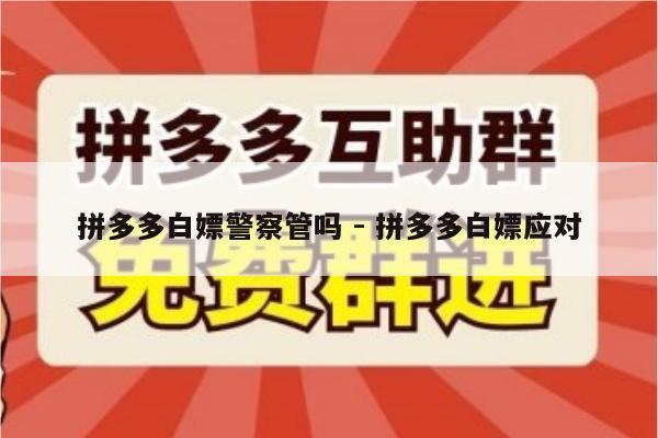 拼多多白嫖警察管吗 - 拼多多白嫖应对-第1张图片-拼多多助力
