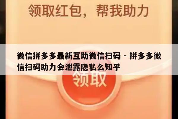 微信拼多多最新互助微信扫码 - 拼多多微信扫码助力会泄露隐私么知乎-第1张图片-拼多多助力