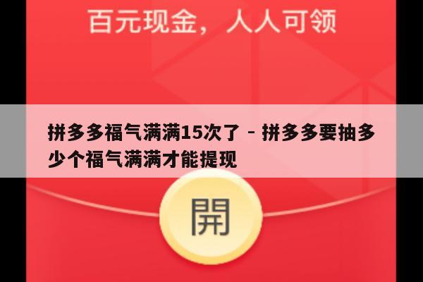 拼多多福气满满15次了 - 拼多多要抽多少个福气满满才能提现-第1张图片-拼多多助力
