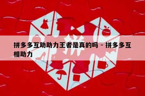 拼多多互助助力王者是真的吗 - 拼多多互相助力-第1张图片-拼多多助力