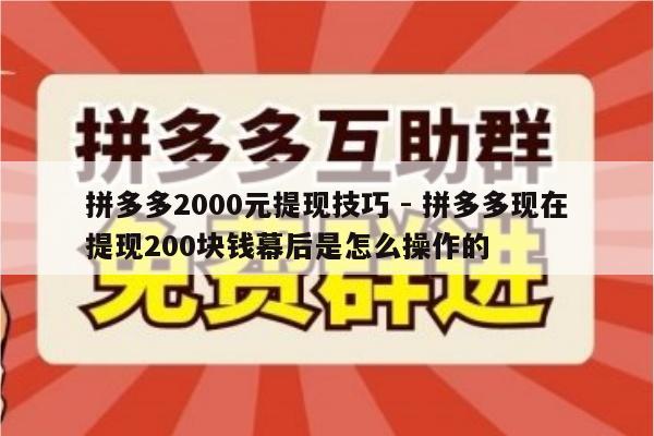 拼多多2000元提现技巧 - 拼多多现在提现200块钱幕后是怎么操作的-第1张图片-拼多多助力