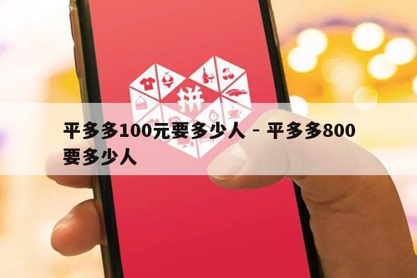 平多多100元要多少人 - 平多多800要多少人-第1张图片-拼多多助力