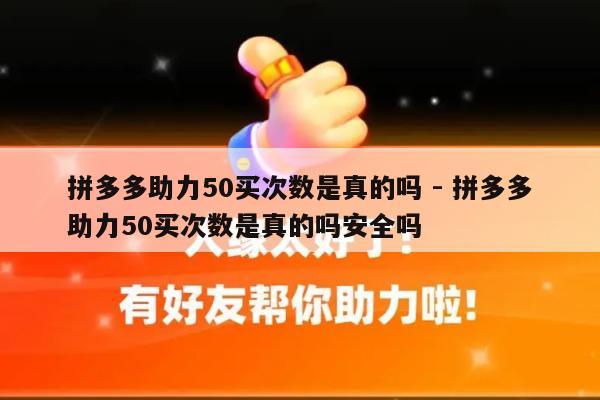 拼多多助力50买次数是真的吗 - 拼多多助力50买次数是真的吗安全吗-第1张图片-拼多多助力