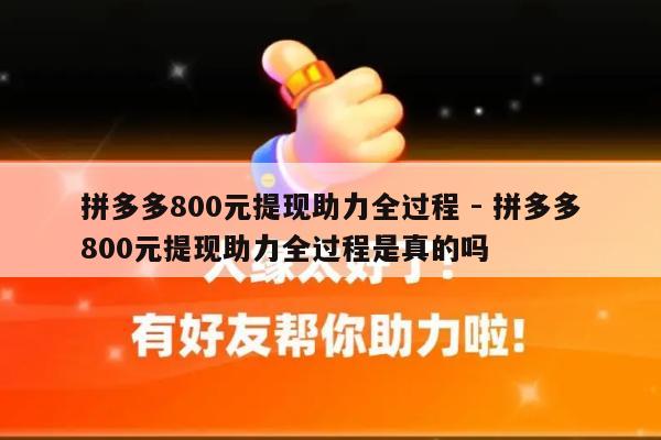 拼多多800元提现助力全过程 - 拼多多800元提现助力全过程是真的吗-第1张图片-拼多多助力