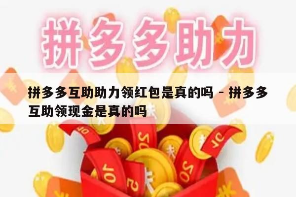 拼多多互助助力领红包是真的吗 - 拼多多互助领现金是真的吗-第1张图片-拼多多助力