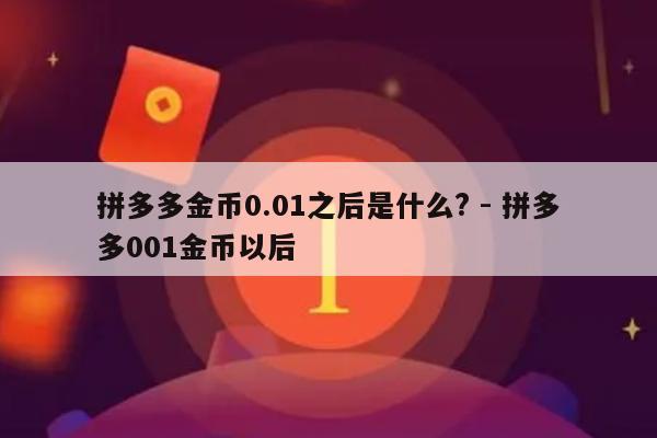 拼多多金币0.01之后是什么? - 拼多多001金币以后-第1张图片-拼多多助力