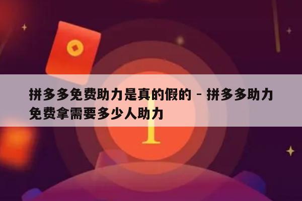 拼多多免费助力是真的假的 - 拼多多助力免费拿需要多少人助力-第1张图片-拼多多助力